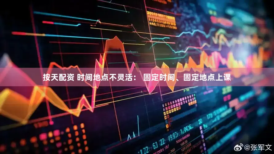 按天配资 时间地点不灵活： 固定时间、固定地点上课