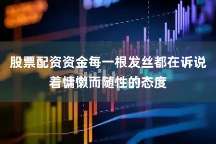 股票配资资金每一根发丝都在诉说着慵懒而随性的态度