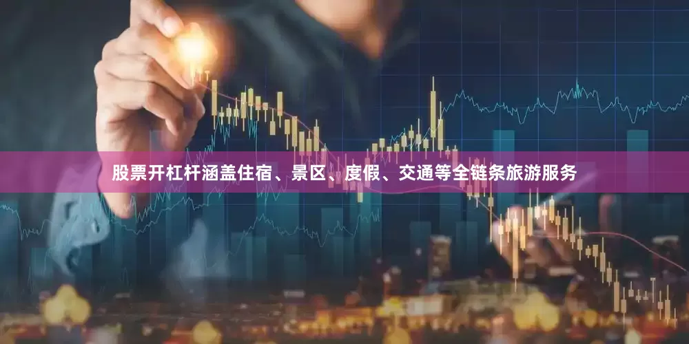 股票开杠杆涵盖住宿、景区、度假、交通等全链条旅游服务