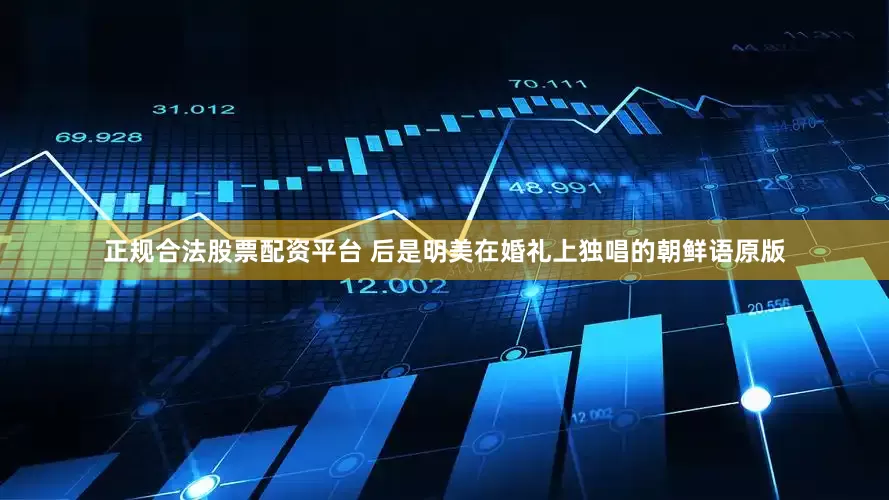 正规合法股票配资平台 后是明美在婚礼上独唱的朝鲜语原版