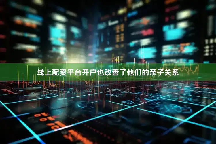 线上配资平台开户也改善了他们的亲子关系
