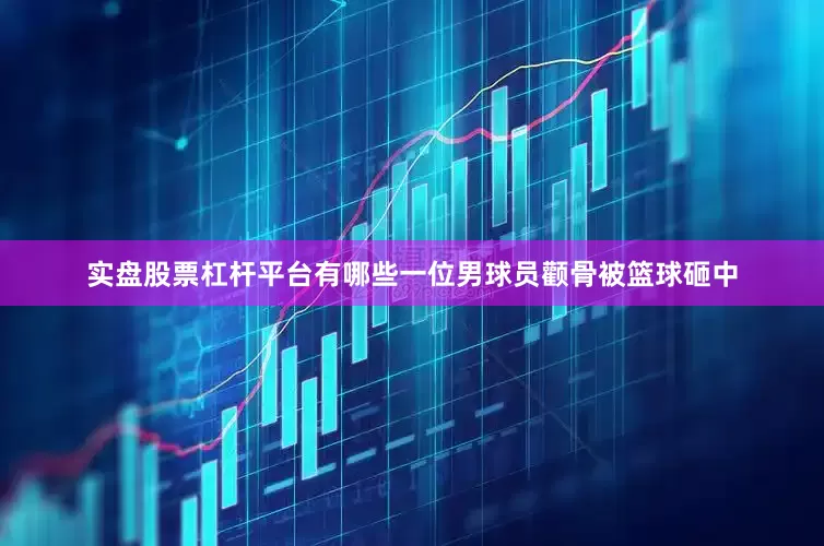实盘股票杠杆平台有哪些一位男球员颧骨被篮球砸中