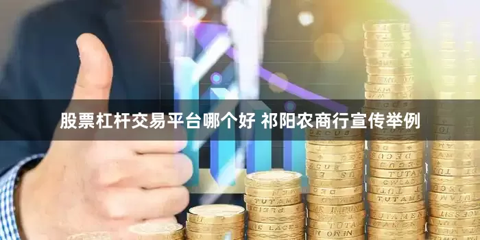 股票杠杆交易平台哪个好 祁阳农商行宣传举例