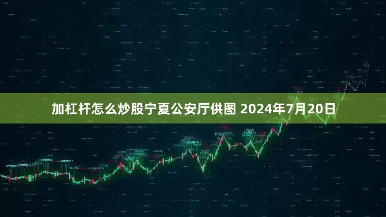 加杠杆怎么炒股宁夏公安厅供图 2024年7月20日