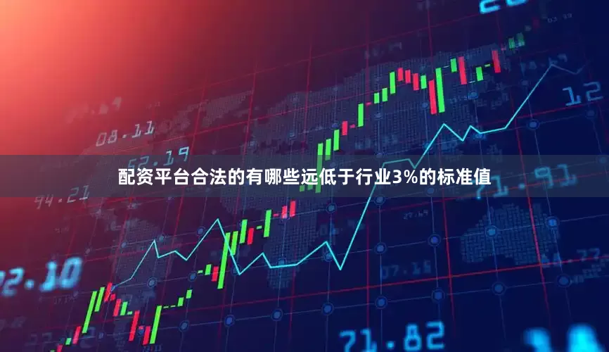 配资平台合法的有哪些远低于行业3%的标准值