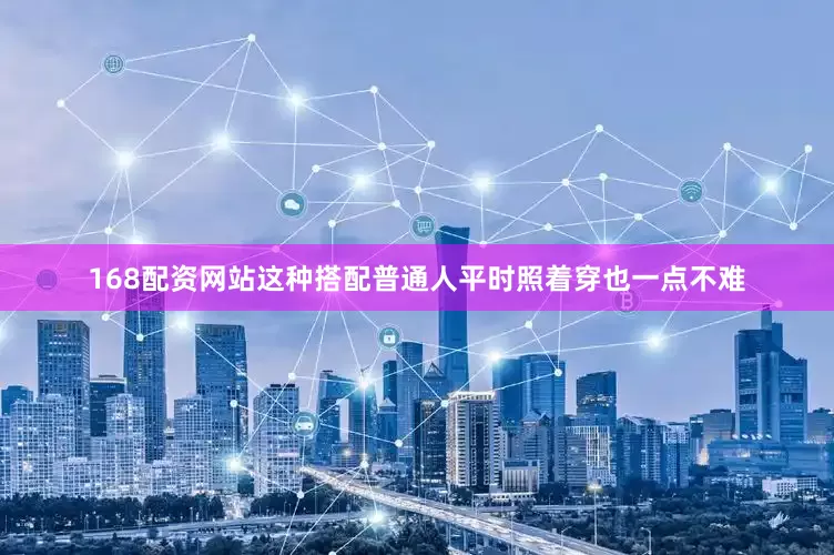 168配资网站这种搭配普通人平时照着穿也一点不难