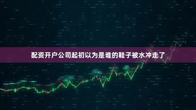 配资开户公司起初以为是谁的鞋子被水冲走了