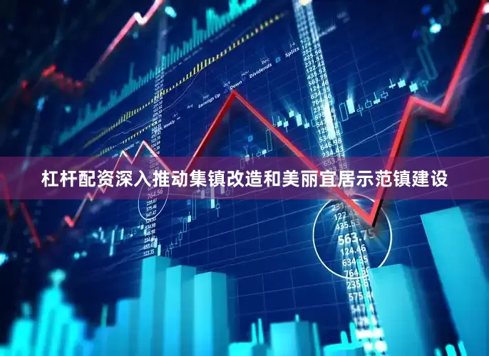 杠杆配资深入推动集镇改造和美丽宜居示范镇建设