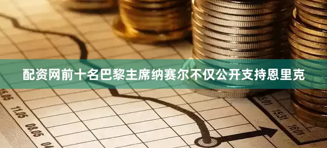 配资网前十名巴黎主席纳赛尔不仅公开支持恩里克