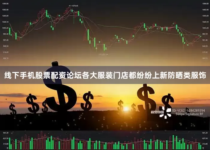 线下手机股票配资论坛各大服装门店都纷纷上新防晒类服饰