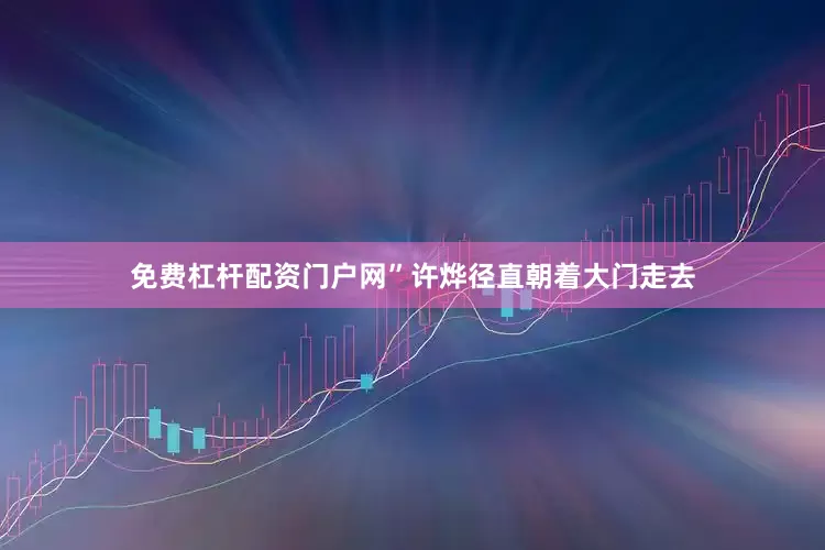 免费杠杆配资门户网”许烨径直朝着大门走去