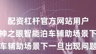配资杠杆官方网站用户在使用天神之眼智能泊车辅助场景下一旦出现问题