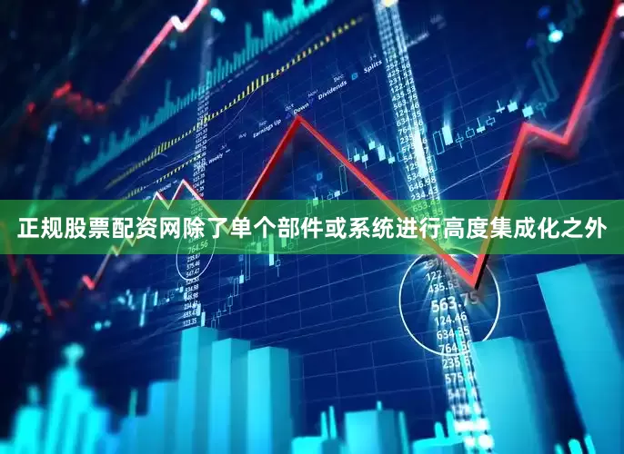正规股票配资网除了单个部件或系统进行高度集成化之外