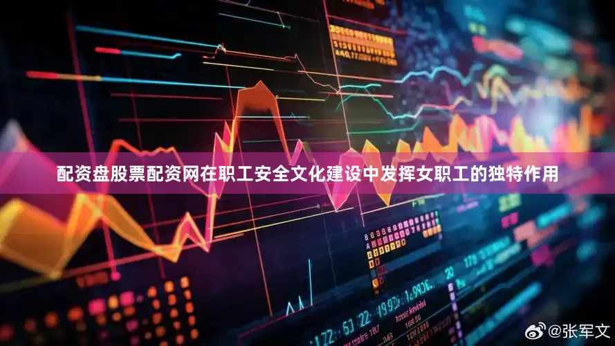 配资盘股票配资网在职工安全文化建设中发挥女职工的独特作用