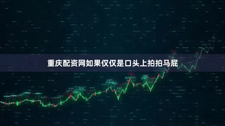 重庆配资网如果仅仅是口头上拍拍马屁