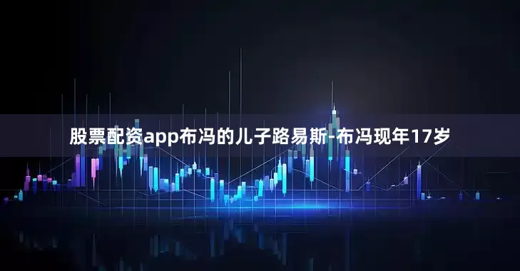 股票配资app布冯的儿子路易斯-布冯现年17岁
