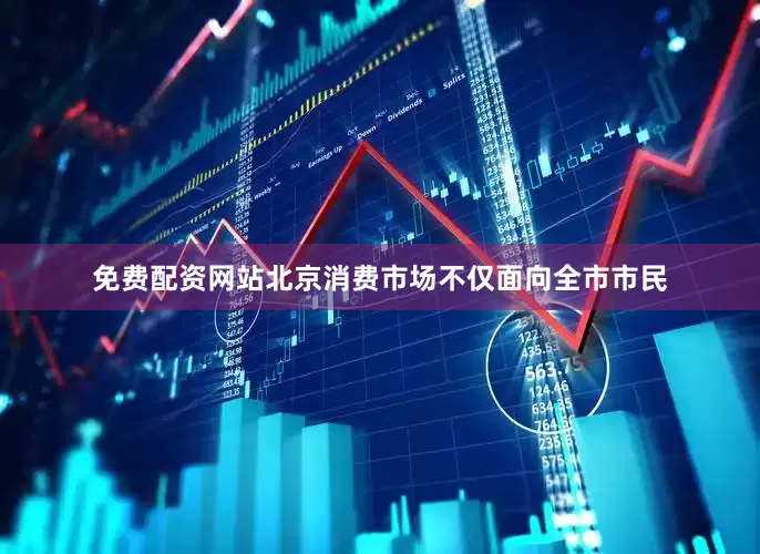 免费配资网站北京消费市场不仅面向全市市民