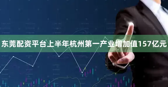 东莞配资平台上半年杭州第一产业增加值157亿元