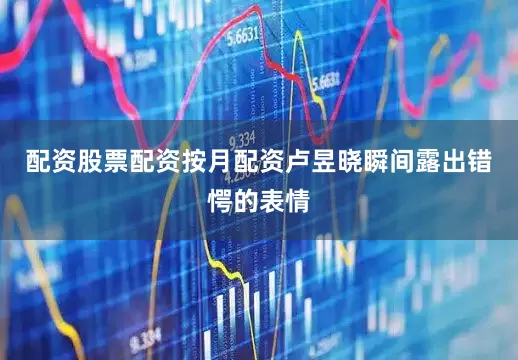 配资股票配资按月配资卢昱晓瞬间露出错愕的表情