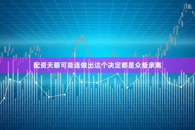 配资天眼可能连做出这个决定都是众叛亲离
