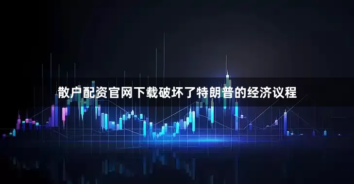 散户配资官网下载破坏了特朗普的经济议程