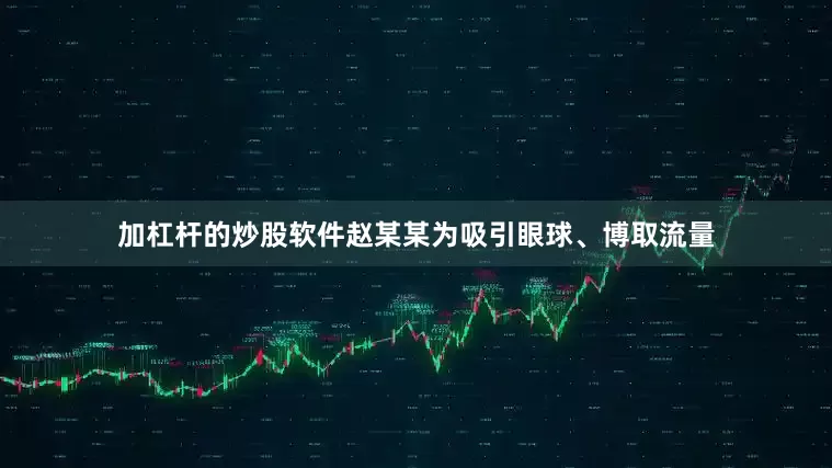 加杠杆的炒股软件赵某某为吸引眼球、博取流量