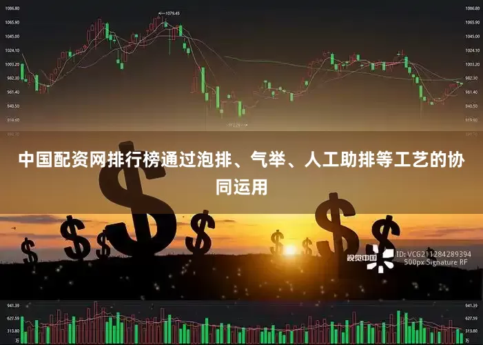 中国配资网排行榜通过泡排、气举、人工助排等工艺的协同运用