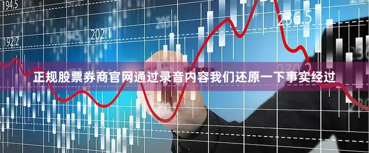 正规股票券商官网通过录音内容我们还原一下事实经过