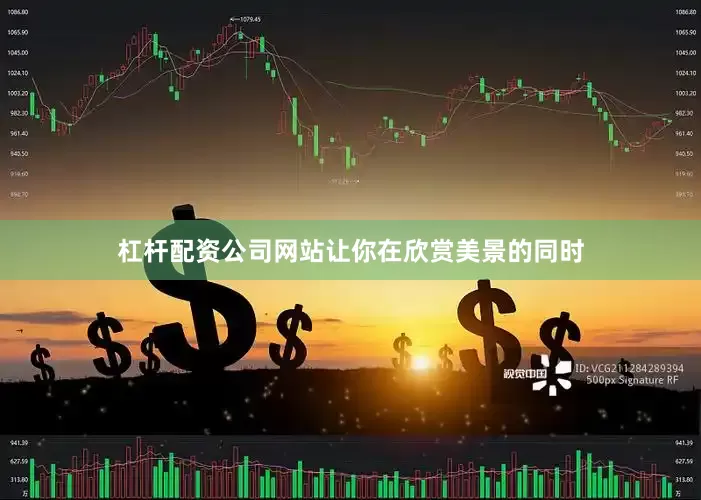 杠杆配资公司网站让你在欣赏美景的同时