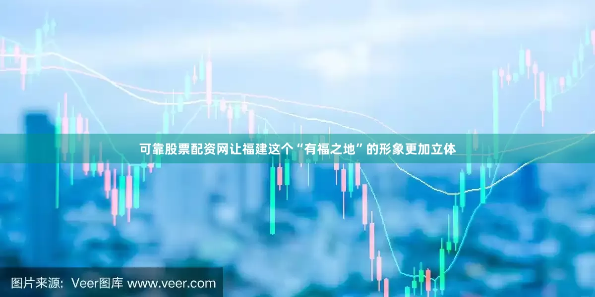 可靠股票配资网让福建这个“有福之地”的形象更加立体