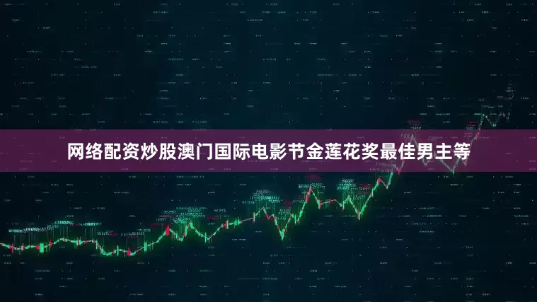 网络配资炒股澳门国际电影节金莲花奖最佳男主等