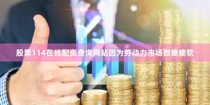 股票114在线配资查询网站因为劳动力市场数据疲软