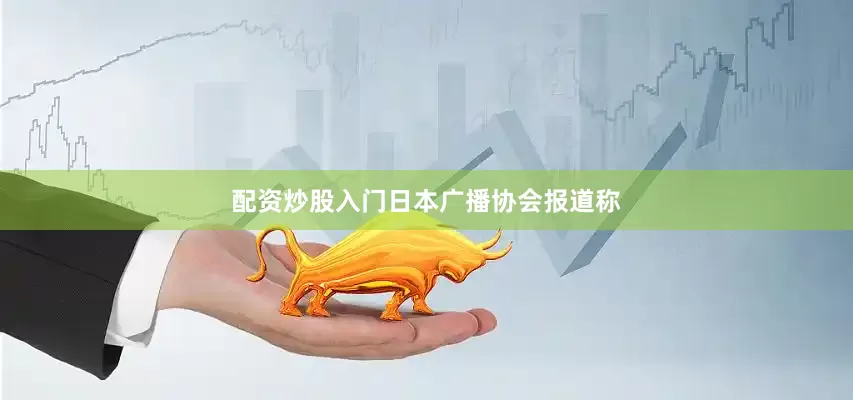 配资炒股入门　　日本广播协会报道称