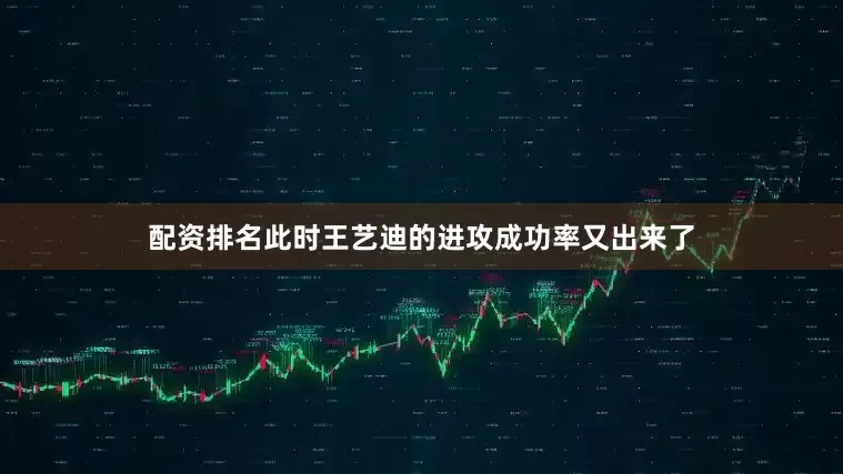 配资排名此时王艺迪的进攻成功率又出来了