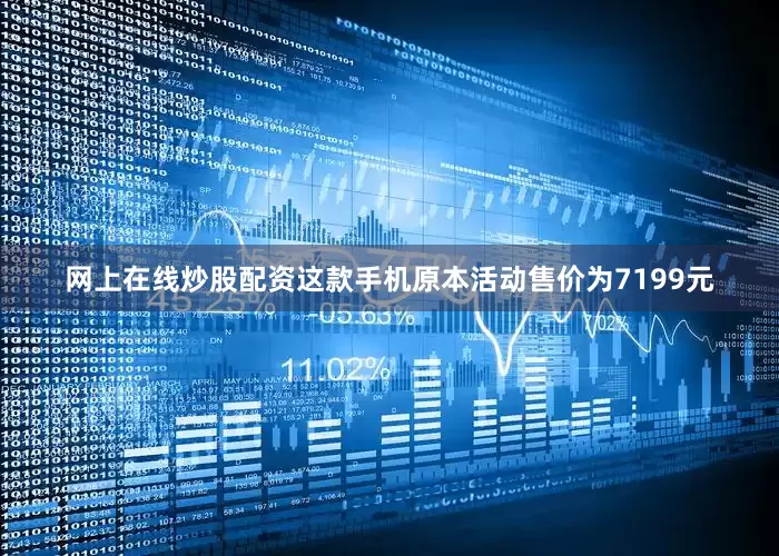 网上在线炒股配资这款手机原本活动售价为7199元