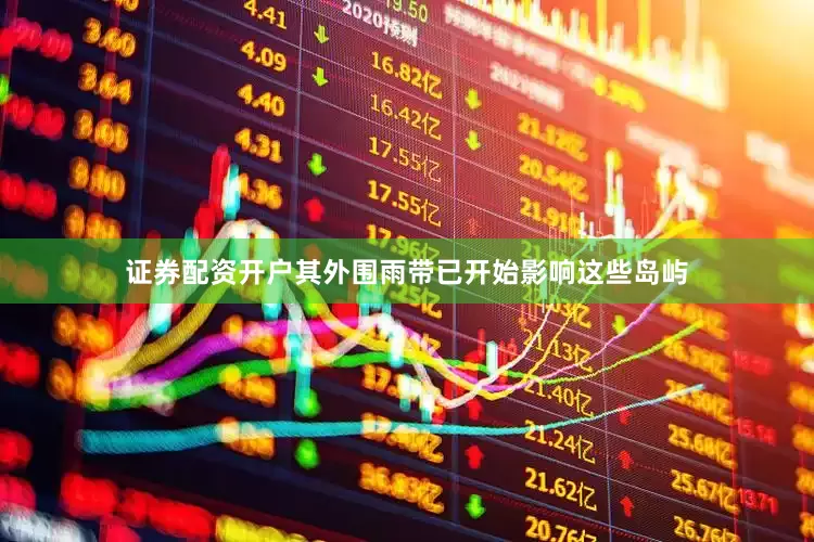 证券配资开户其外围雨带已开始影响这些岛屿