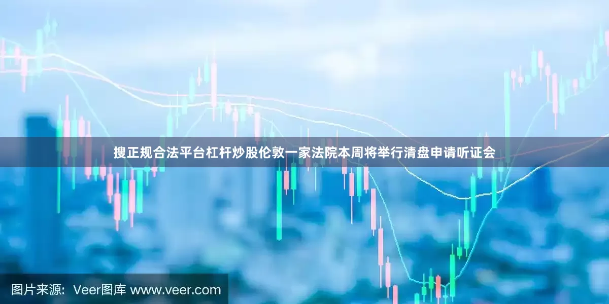 搜正规合法平台杠杆炒股　　伦敦一家法院本周将举行清盘申请听证会
