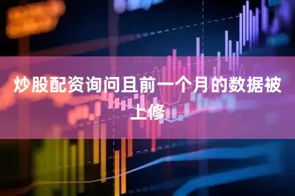 炒股配资询问且前一个月的数据被上修