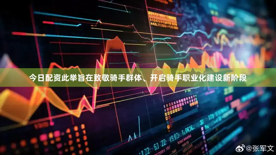 今日配资此举旨在致敬骑手群体、开启骑手职业化建设新阶段