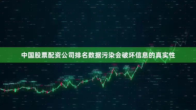 中国股票配资公司排名数据污染会破坏信息的真实性