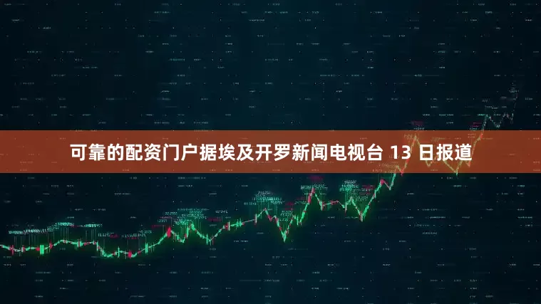 可靠的配资门户据埃及开罗新闻电视台 13 日报道